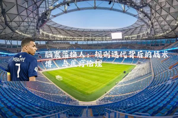 脑震荡换人：规则迭代背后的战术博弈与医疗伦理