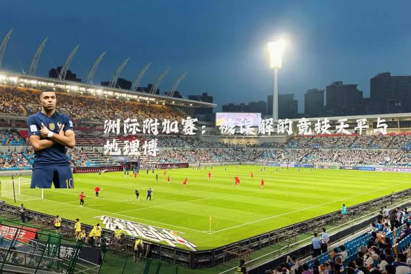 洲际附加赛：被误解的竞技天平与地理博弈