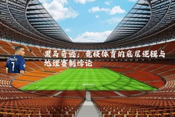 黑马奇迹:竞技体育的底层逻辑与地理赛制悖论